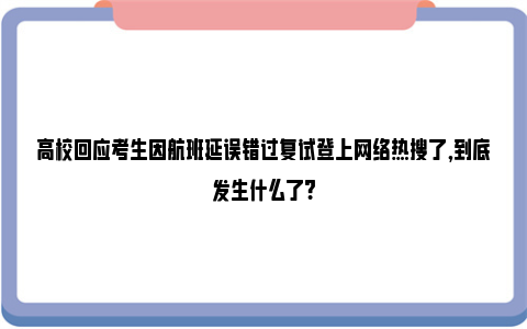 高校回应考生因航班延误错过复试登上网络热搜了,到底发生什么了?