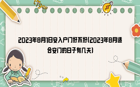 2023年8月1日安入户门好不好（2023年8月适合安门的日子有几天）