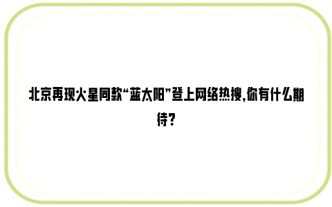 北京再现火星同款“蓝太阳”登上网络热搜，你有什么期待？