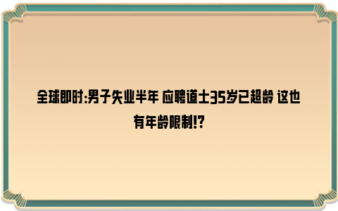 全球即时：男子失业半年 应聘道士35岁已超龄 这也有年龄限制！？