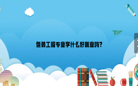 包装工程专业学什么好就业吗？