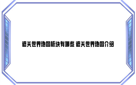 遮天世界地图板块有哪些 遮天世界地图介绍