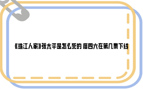 《珠江人家》张太平是怎么死的 廖四六在第几集下线