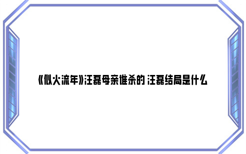 《似火流年》汪磊母亲谁杀的 汪磊结局是什么