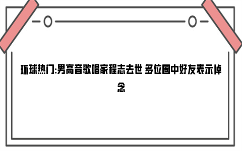 环球热门:男高音歌唱家程志去世 多位圈中好友表示悼念