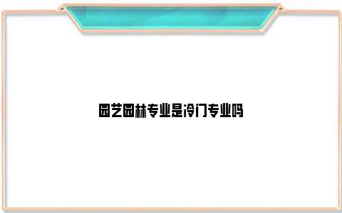 园艺园林专业是冷门专业吗