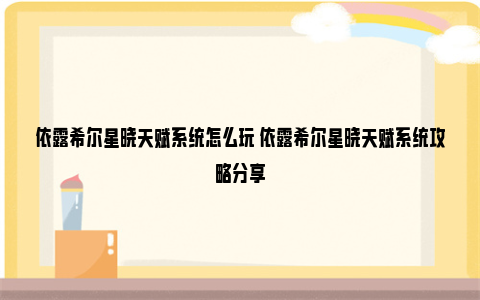 依露希尔星晓天赋系统怎么玩 依露希尔星晓天赋系统攻略分享