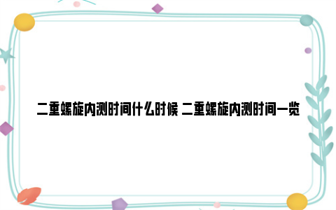 二重螺旋内测时间什么时候 二重螺旋内测时间一览