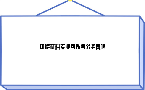 功能材料专业可以考公务员吗