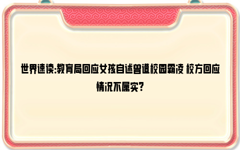 世界速读：教育局回应女孩自述曾遭校园霸凌 校方回应情况不属实？