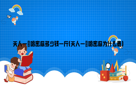 天人一秾哈密瓜多少钱一斤（天人一秾哈密瓜为什么贵）