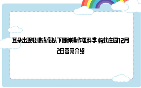 耳朵出现轻微冻伤以下哪种操作更科学 蚂蚁庄园12月2日答案介绍