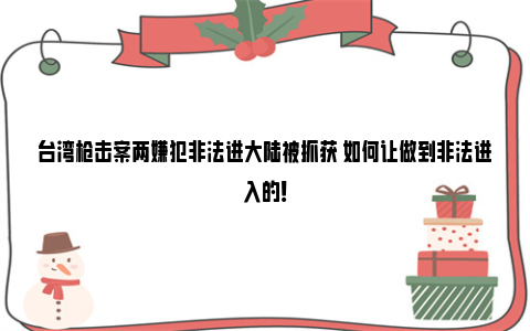 台湾枪击案两嫌犯非法进大陆被抓获 如何让做到非法进入的！