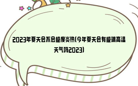 2023年夏天会不会极度炎热（今年夏天会有极端高温天气吗2023）