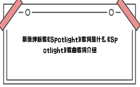 蔡徐坤新歌《Spotlight》歌词是什么 《Spotlight》歌曲歌词介绍