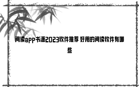 阅读app书源2023软件推荐 好用的阅读软件有哪些