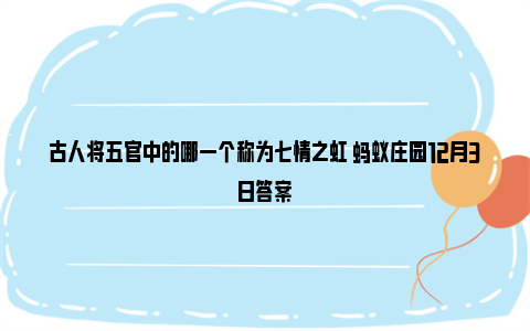 古人将五官中的哪一个称为七情之虹 蚂蚁庄园12月3日答案