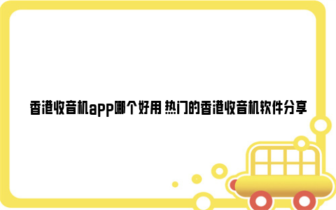 香港收音机app哪个好用 热门的香港收音机软件分享