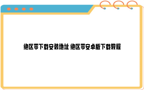 绝区零下载安装地址 绝区零安卓版下载教程