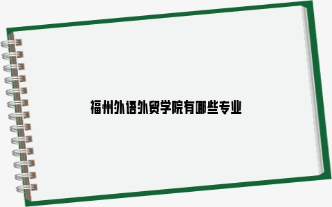 福州外语外贸学院有哪些专业