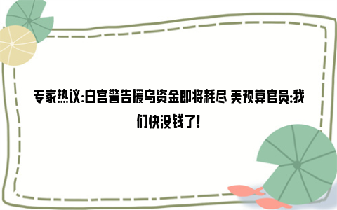 专家热议:白宫警告援乌资金即将耗尽 美预算官员：我们快没钱了！