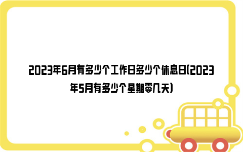 2023年6月有多少个工作日多少个休息日（2023年5月有多少个星期零几天）