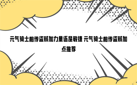 元气骑士前传盗贼加力量还是敏捷 元气骑士前传盗贼加点推荐