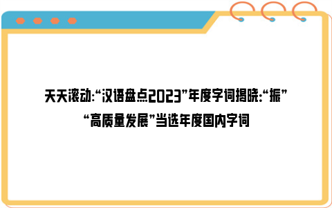 天天滚动:“汉语盘点2023”年度字词揭晓：“振”“高质量发展”当选年度国内字词