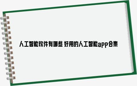 人工智能软件有哪些 好用的人工智能app合集