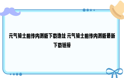 元气骑士前传内测版下载地址 元气骑士前传内测版最新下载链接