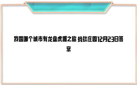 我国哪个城市有龙盘虎踞之称 蚂蚁庄园12月23日答案