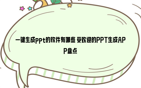 一键生成ppt的软件有哪些 受欢迎的PPT生成APP盘点