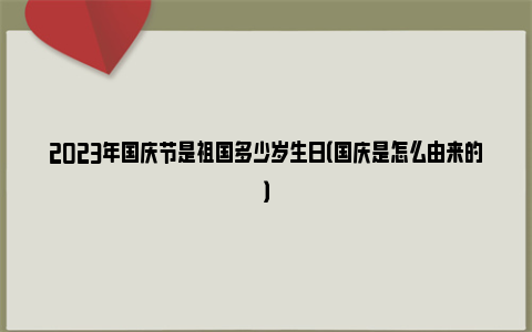 2023年国庆节是祖国多少岁生日（国庆是怎么由来的）