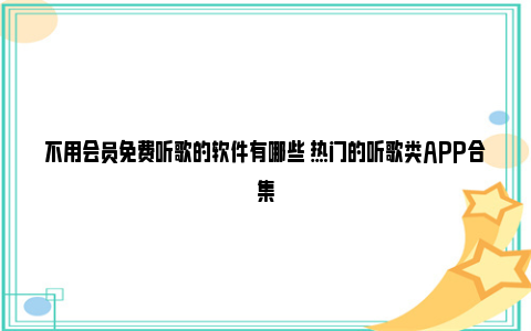 不用会员免费听歌的软件有哪些 热门的听歌类APP合集