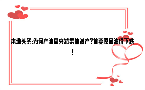 本地头条：为何产油国突然集体减产？首要原因油价下跌！