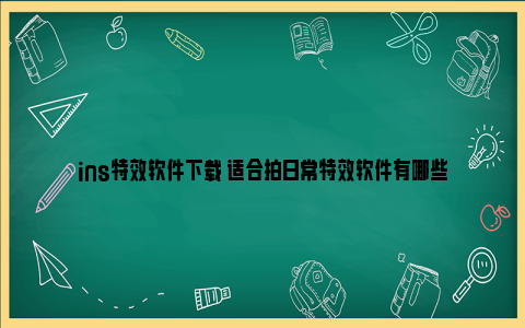 ins特效软件下载 适合拍日常特效软件有哪些