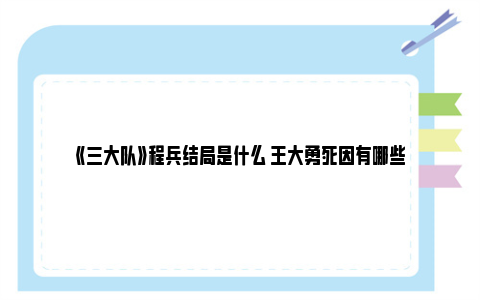 《三大队》程兵结局是什么 王大勇死因有哪些