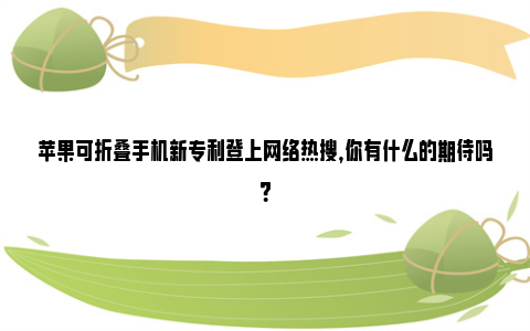 苹果可折叠手机新专利登上网络热搜，你有什么的期待吗？