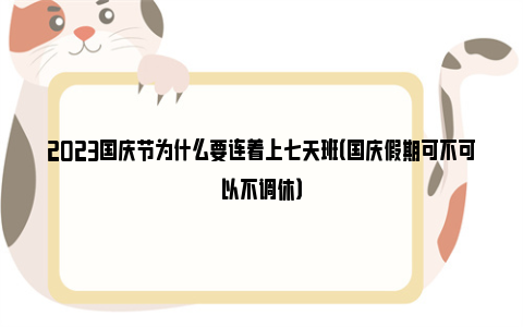 2023国庆节为什么要连着上七天班（国庆假期可不可以不调休）