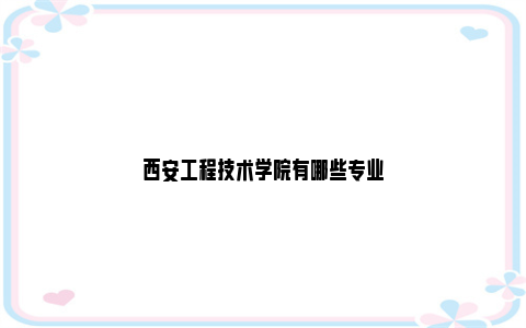 西安工程技术学院有哪些专业