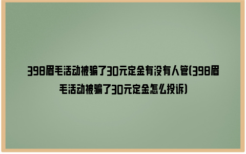 398眉毛活动被骗了30元定金有没有人管（398眉毛活动被骗了30元定金怎么投诉）