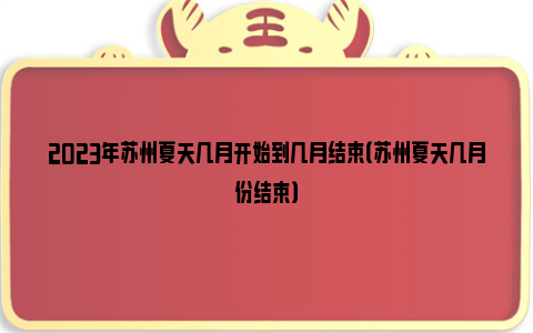 2023年苏州夏天几月开始到几月结束（苏州夏天几月份结束）