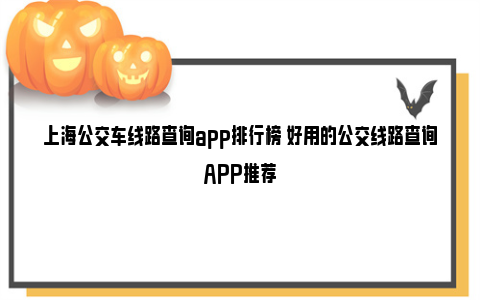 上海公交车线路查询app排行榜 好用的公交线路查询APP推荐