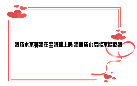 眼药水不要滴在黑眼球上吗 滴眼药水后能不能眨眼