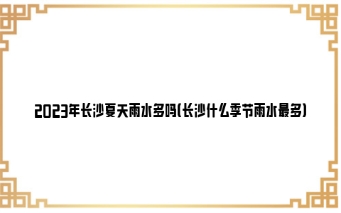 2023年长沙夏天雨水多吗（长沙什么季节雨水最多）