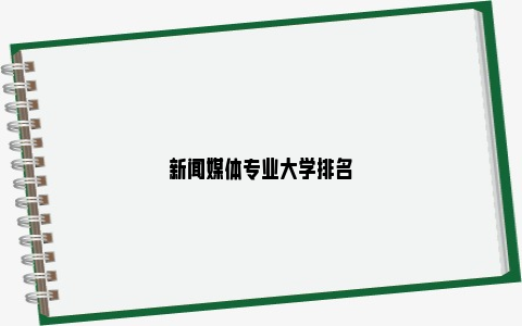 新闻媒体专业大学排名