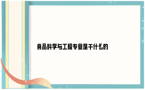 食品科学与工程专业是干什么的