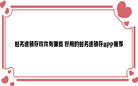 财务进销存软件有哪些 好用的财务进销存app推荐