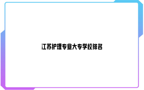 江苏护理专业大专学校排名