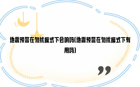 地震预警在勿扰模式下会响吗（地震预警在勿扰模式下有用吗）